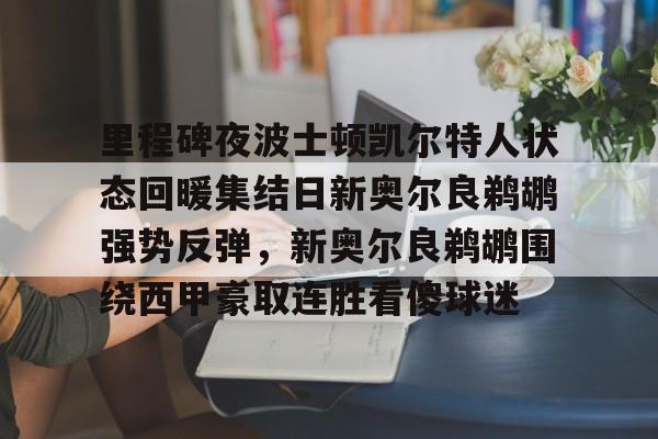 爱游戏官方网站-包含里程碑夜波士顿凯尔特人状态回暖集结日新奥尔良鹈鹕强势反弹，新奥尔良鹈鹕围绕西甲豪取连胜看傻球迷的词条
